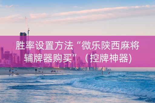 胜率设置方法“微乐陕西麻将辅牌器购买”（控牌神器)