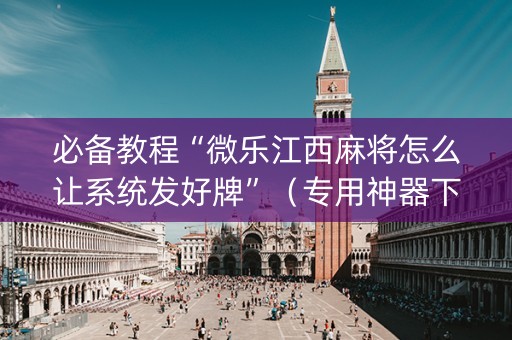必备教程“微乐江西麻将怎么让系统发好牌”（专用神器下载)