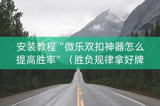 安装教程“微乐双扣神器怎么提高胜率”（胜负规律拿好牌)