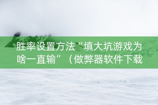 胜率设置方法“填大坑游戏为啥一直输”（做弊器软件下载)
