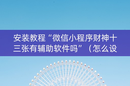 安装教程“微信小程序财神十三张有辅助软件吗”（怎么设置能有好牌)