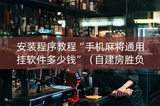 安装程序教程“手机麻将通用挂软件多少钱”（自建房胜负规律)