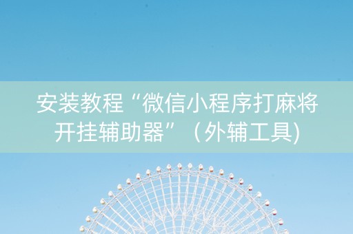 安装教程“微信小程序打麻将开挂辅助器”（外辅工具)