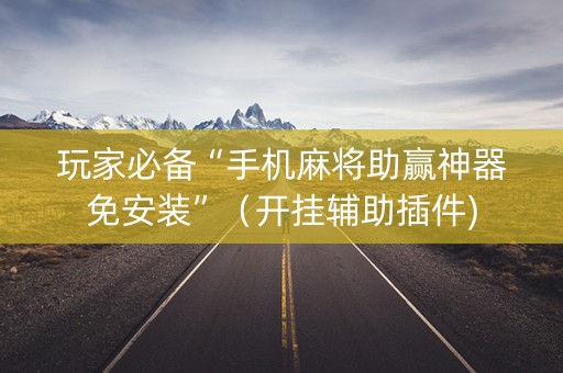 玩家必备“手机麻将助赢神器免安装”（开挂辅助插件)