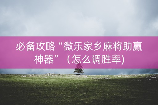 必备攻略“微乐家乡麻将助赢神器”（怎么调胜率)