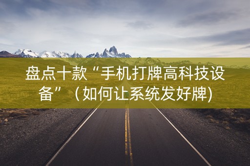 盘点十款“手机打牌高科技设备”（如何让系统发好牌)