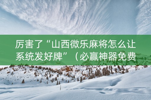 厉害了“山西微乐麻将怎么让系统发好牌”（必赢神器免费安装)