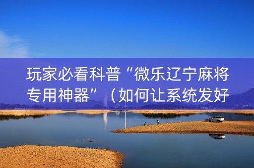 玩家必看科普“微乐辽宁麻将专用神器”（如何让系统发好牌)
