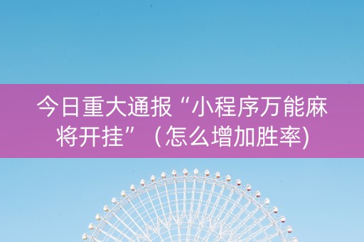 今日重大通报“小程序万能麻将开挂”（怎么增加胜率)