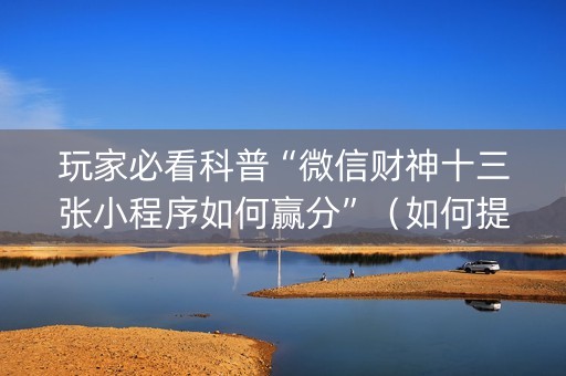 玩家必看科普“微信财神十三张小程序如何赢分”（如何提高胜率)