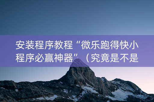 安装程序教程“微乐跑得快小程序必赢神器”（究竟是不是有挂)