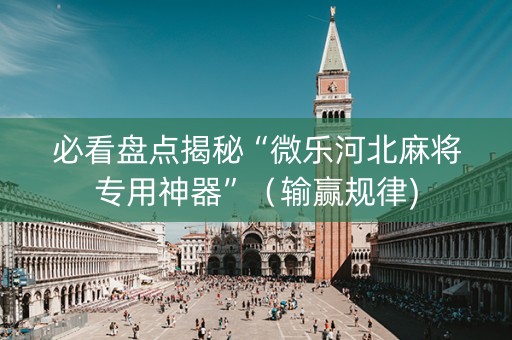 必看盘点揭秘“微乐河北麻将专用神器”（输赢规律)