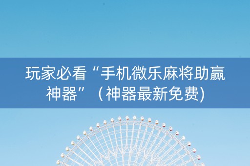 玩家必看“手机微乐麻将助赢神器”（神器最新免费)
