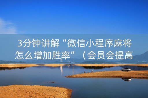 3分钟讲解“微信小程序麻将怎么增加胜率”（会员会提高胜率吗)