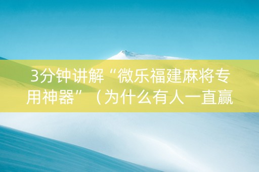 3分钟讲解“微乐福建麻将专用神器”（为什么有人一直赢)