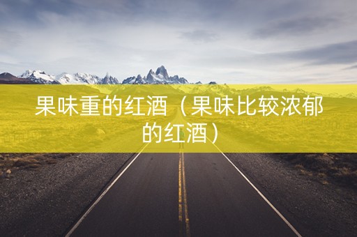 果味重的红酒（果味比较浓郁的红酒）