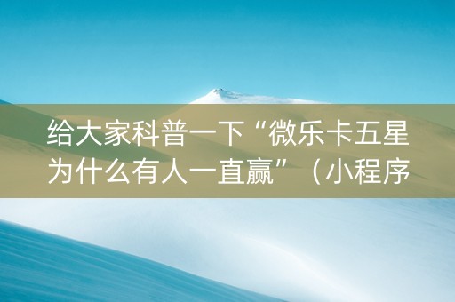 给大家科普一下“微乐卡五星为什么有人一直赢”（小程序怎么才会赢)