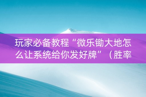 玩家必备教程“微乐锄大地怎么让系统给你发好牌”（胜率到哪调)