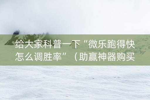 给大家科普一下“微乐跑得快怎么调胜率”（助赢神器购买)