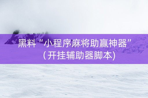 黑料“小程序麻将助赢神器”（开挂辅助器脚本)