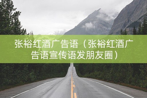 张裕红酒广告语（张裕红酒广告语宣传语发朋友圈）