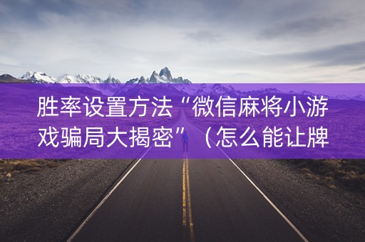 胜率设置方法“微信麻将小游戏骗局大揭密”（怎么能让牌好一点)