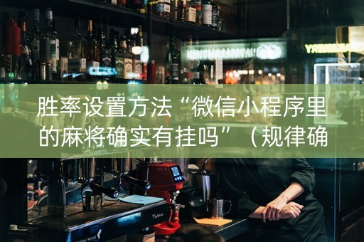 胜率设置方法“微信小程序里的麻将确实有挂吗”（规律确实有挂)