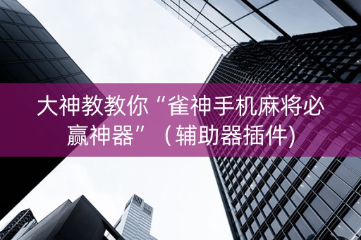 大神教教你“雀神手机麻将必赢神器”（辅助器插件)