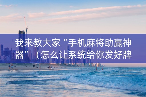 我来教大家“手机麻将助赢神器”（怎么让系统给你发好牌)