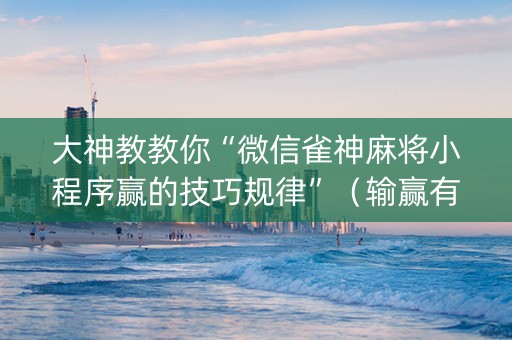 大神教教你“微信雀神麻将小程序赢的技巧规律”（输赢有什么规律)