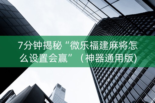 7分钟揭秘“微乐福建麻将怎么设置会赢”（神器通用版)