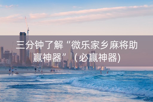 三分钟了解“微乐家乡麻将助赢神器”（必赢神器)