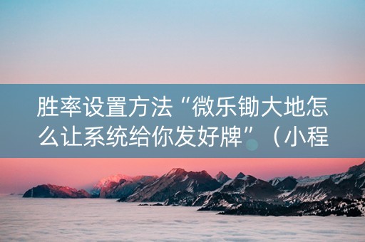 胜率设置方法“微乐锄大地怎么让系统给你发好牌”（小程序怎么才会赢)