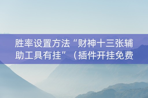胜率设置方法“财神十三张辅助工具有挂”（插件开挂免费AI)