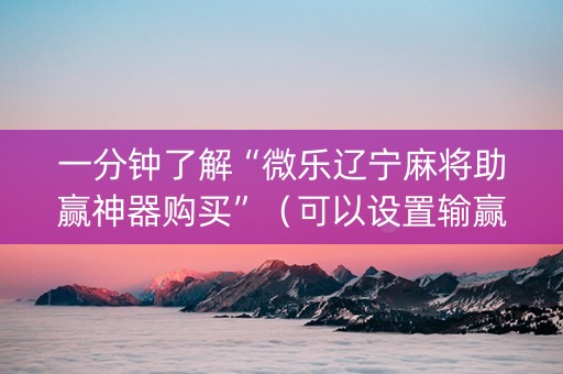 一分钟了解“微乐辽宁麻将助赢神器购买”（可以设置输赢吗)