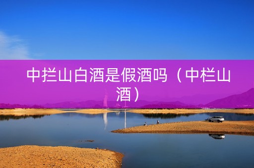 中拦山白酒是假酒吗（中栏山酒）