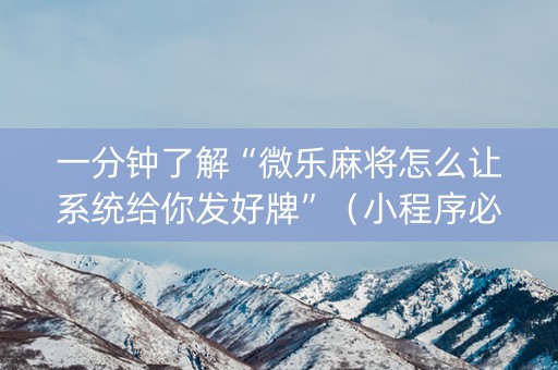 一分钟了解“微乐麻将怎么让系统给你发好牌”（小程序必赢神器)