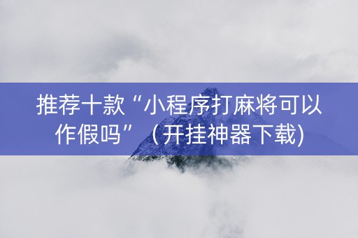 推荐十款“小程序打麻将可以作假吗”（开挂神器下载)