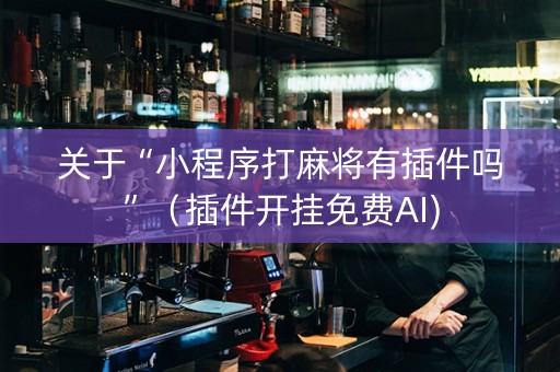 关于“小程序打麻将有插件吗”（插件开挂免费AI)