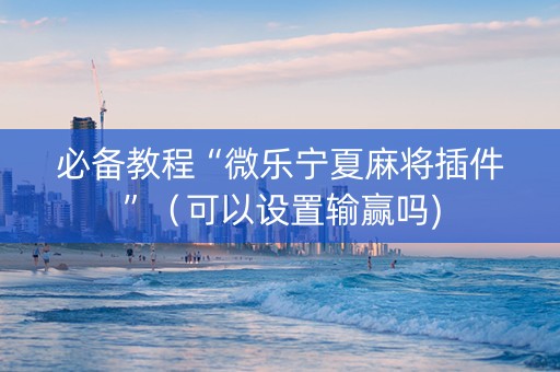必备教程“微乐宁夏麻将插件”（可以设置输赢吗)