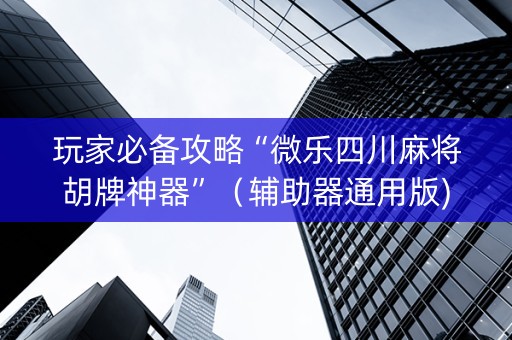 玩家必备攻略“微乐四川麻将胡牌神器”（辅助器通用版)