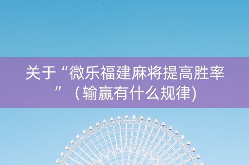关于“微乐福建麻将提高胜率”（输赢有什么规律)