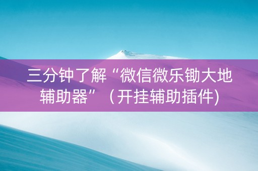 三分钟了解“微信微乐锄大地辅助器”（开挂辅助插件)