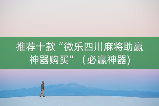 推荐十款“微乐四川麻将助赢神器购买”（必赢神器)