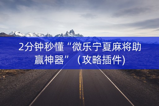 2分钟秒懂“微乐宁夏麻将助赢神器”（攻略插件)