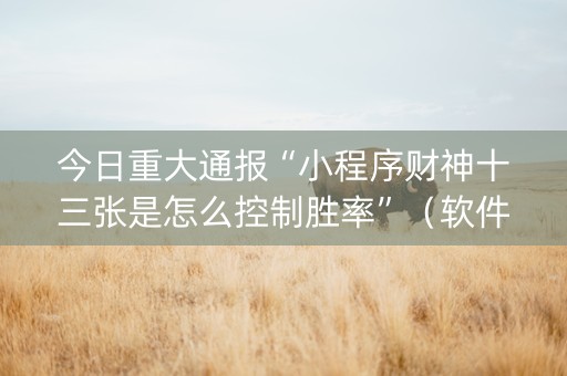 今日重大通报“小程序财神十三张是怎么控制胜率”（软件出售)
