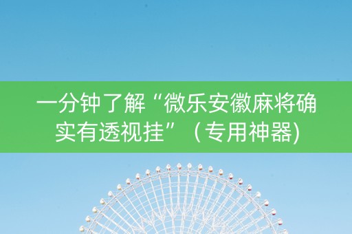一分钟了解“微乐安徽麻将确实有透视挂”（专用神器)