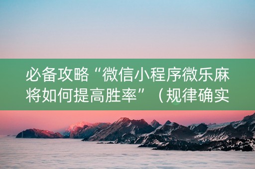 必备攻略“微信小程序微乐麻将如何提高胜率”（规律确实有挂)