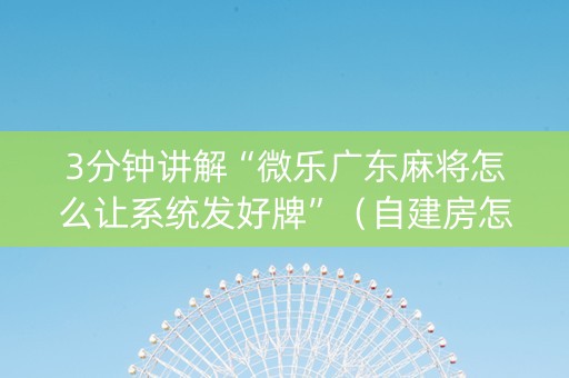 3分钟讲解“微乐广东麻将怎么让系统发好牌”（自建房怎么赢)