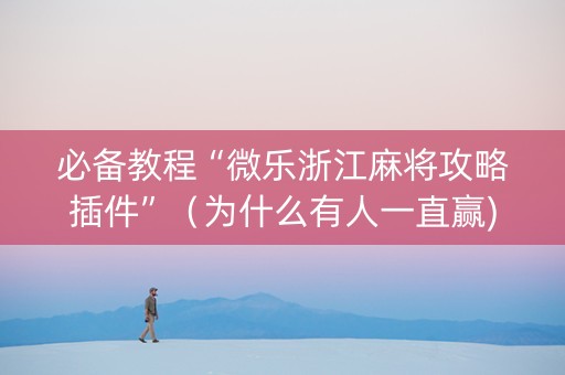 必备教程“微乐浙江麻将攻略插件”（为什么有人一直赢)